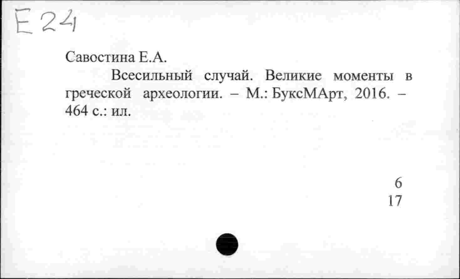 ﻿Савостина Е.А.
Всесильный случай. Великие моменты в греческой археологии. - М.: БуксМАрт, 2016. -464 с.: ил.
6
17